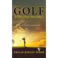 Golf Is Not What You Think: The Finishing Touch - Hardcover