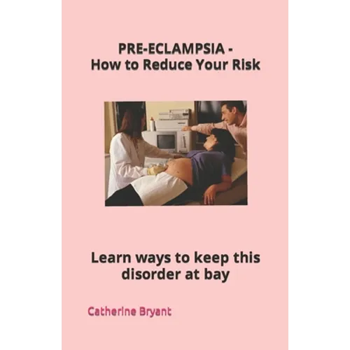 PRE-ECLAMPSIA - How to Reduce Your Risk: Learn ways to keep this disorder at bay - Paperback