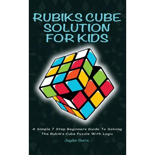 Rubiks Cube Solution for Kids: A Simple 7 Step Beginners Guide to Solving the Rubik's Cube Puzzle with Logic - Hardcover