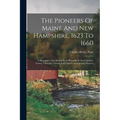 The Pioneers Of Maine And New Hampshire, 1623 To 1660: A Descriptive List, Drawn From Records Of The Colonies, Towns, Churches, Courts And Other Conte