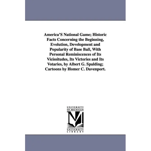 America's National Game; Historic Facts Concerning the Beginning, Evolution, Development and Popularity of Base Ball, with Personal Reminiscences of I