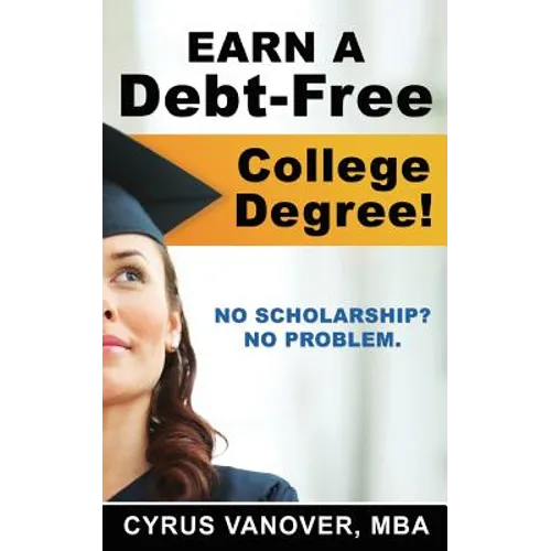 Earn A Debt-Free College Degree!: No Scholarship? No Problem. - Paperback