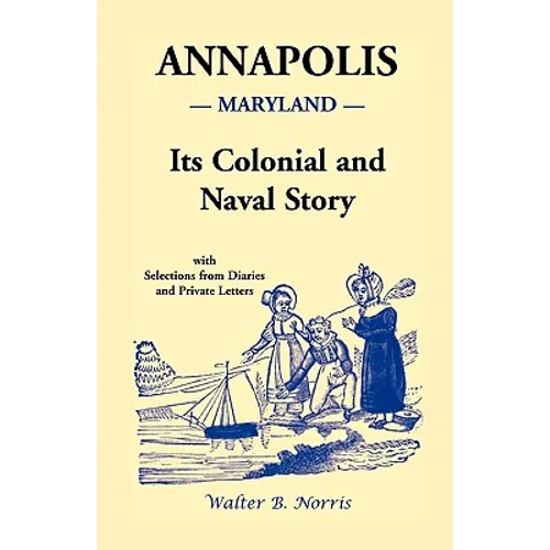 Annapolis [Maryland]: Its Colonial and Naval Story, With Selections from Diaries and Private Letters