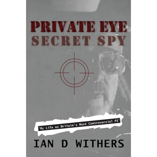 Private Eye Secret Spy: My Life as Britain's Most Controversial PI