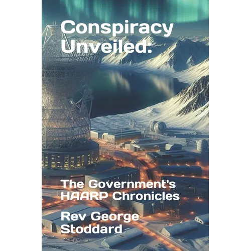 Conspiracy Unveiled: the Government's HAARP Chronicles - Paperback