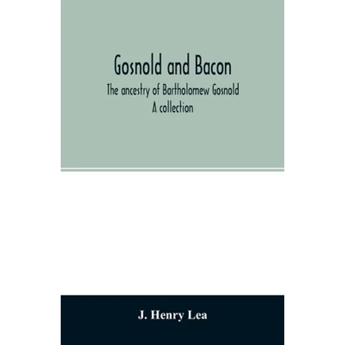 Gosnold and Bacon. The ancestry of Bartholomew Gosnold. A collection
