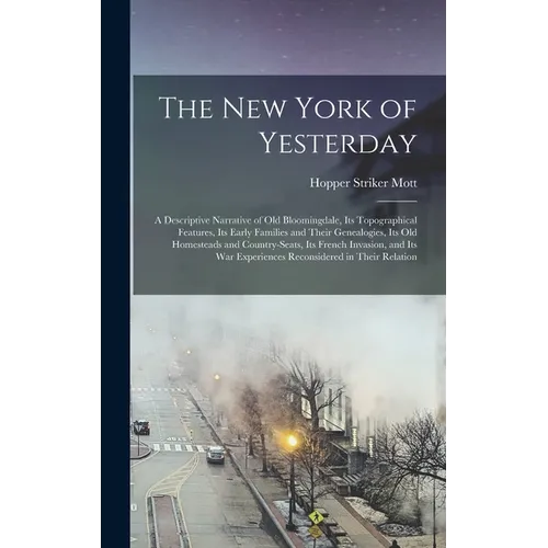 The New York of Yesterday; a Descriptive Narrative of old Bloomingdale, its Topographical Features, its Early Families and Their Genealogies, its old