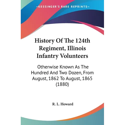 History Of The 124th Regiment, Illinois Infantry Volunteers: Otherwise Known As The Hundred And Two Dozen, From August, 1862 To August, 1865 (1880)