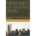Memories of Ground Zero: From There to Here, Making Each Day Count - Paperback