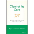 Client at the Core: Marketing and Managing Today's Professional Services Firm