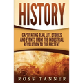 History: Captivating Real Life Stories and Events from the Industrial Revolution to the Present