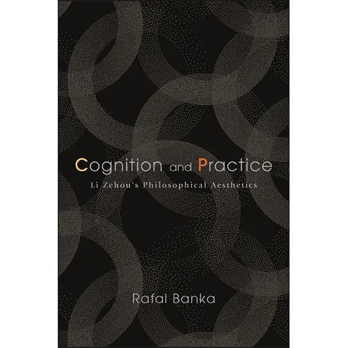 Cognition and Practice: Li Zehou's Philosophical Aesthetics - Hardcover
