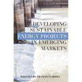 Developing Sustainable Energy Projects in Emerging Markets - Paperback