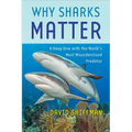 Why Sharks Matter: A Deep Dive with the World's Most Misunderstood Predator - Hardcover