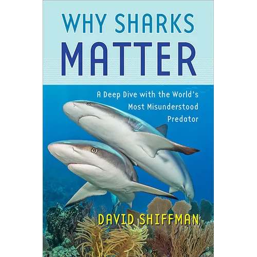 Why Sharks Matter: A Deep Dive with the World's Most Misunderstood Predator - Hardcover
