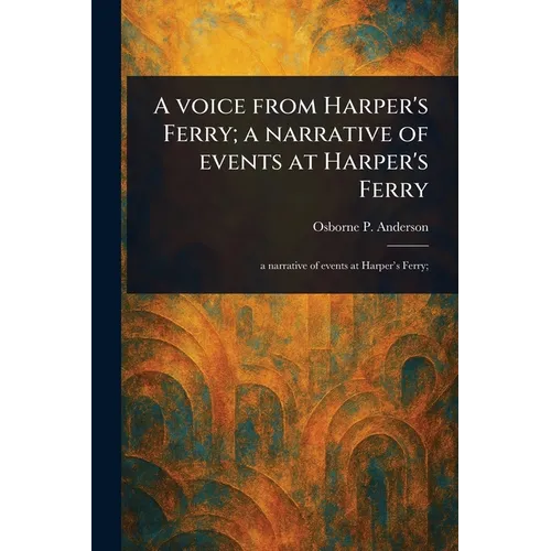 A Voice From Harper's Ferry; a Narrative of Events at Harper's Ferry