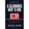 A Glorious Way to Die: The Kamikaze Mission of the Battleship Yamato