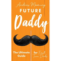 Future Daddy the Ultimate Guide for First Time Dads - Paperback