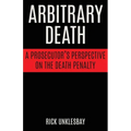 Arbitrary Death: A Prosecutor's Perspective on the Death Penalty - Paperback
