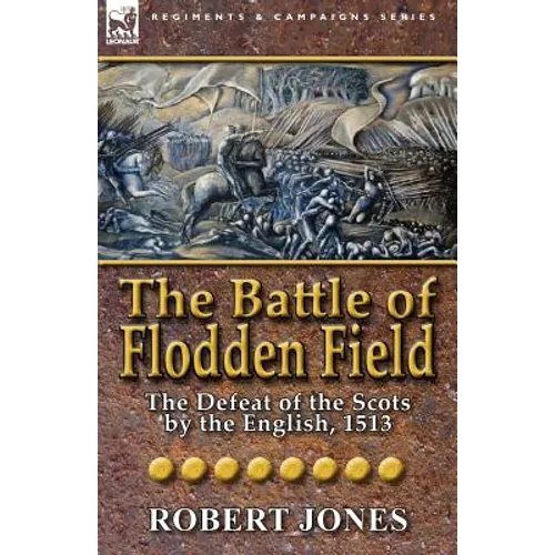 The Battle of Flodden Field: The Defeat of the Scots by the English, 1513