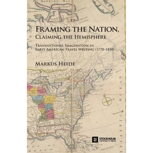 Framing the Nation, Claiming the Hemisphere: Transnational Imagination in Early American Travel Writing (1770-1830)