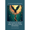 MY FLESH IS DEAD AND MY SOUL IS IN BONDAGE, A Journey of Healing & Redemption
