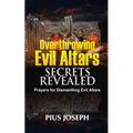 Overthrowing Evil Altars Secrets Revealed: Prayers for Dismantling Evil Altars - Paperback