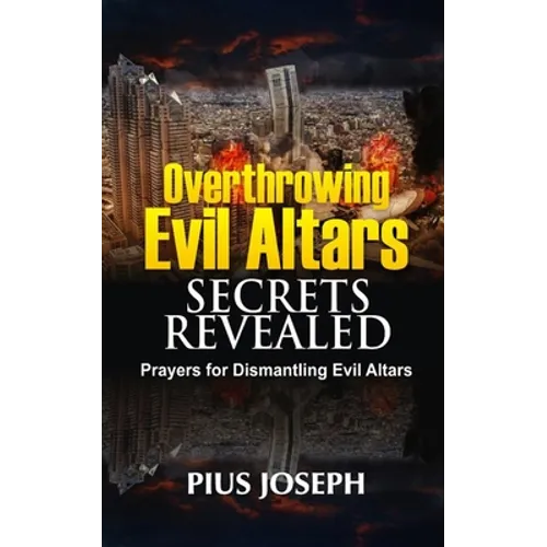 Overthrowing Evil Altars Secrets Revealed: Prayers for Dismantling Evil Altars - Paperback
