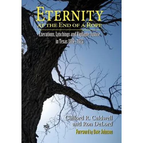 Eternity at the End of A Rope (Softcover): Executions, Lynchings and Vigilante Justice in Texas 1819-1923