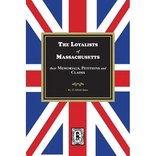 The Loyalists of Massachusetts: Their Memorials, Petitions and Claims