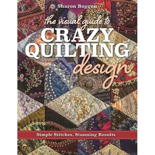 The Visual Guide to Crazy Quilting Design: Simple Stitches, Stunning Results - Paperback