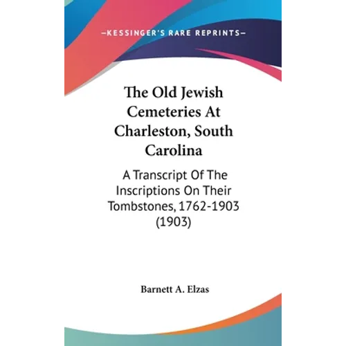 The Old Jewish Cemeteries At Charleston, South Carolina: A Transcript Of The Inscriptions On Their Tombstones, 1762-1903 (1903)