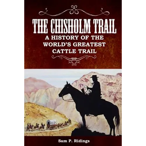 The Chisholm Trail: A History of the World's Greatest Cattle Trail