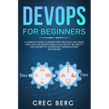 DevOps For Beginners: A Complete Guide To DevOps Best Practices (Including How You Can Create World-Class Agility, Reliability, And Security - Paperback