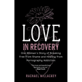 Love in Recovery: One Woman's Story of Breaking Free from Shame and Healing from Pornography Addiction - Paperback
