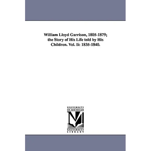 William Lloyd Garrison, 1805-1879; The Story of His Life Told by His Children. Vol. II: 1835-1840.