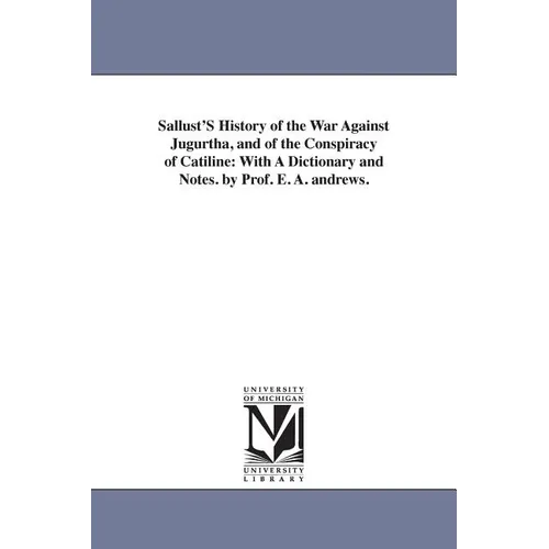 Sallust'S History of the War Against Jugurtha, and of the Conspiracy of Catiline: With A Dictionary and Notes. by Prof. E. A. andrews.