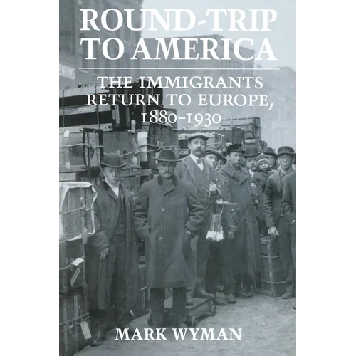 Round-Trip to America: The Immigrants Return to Europe, 1880-1930