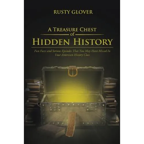 A Treasure Chest of Hidden History: Fun Facts and Serious Episodes That You May Have Missed in Your American History Class