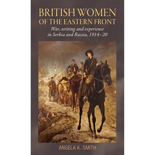British Women of the Eastern Front: War, Writing and Experience in Serbia and Russia, 1914-20