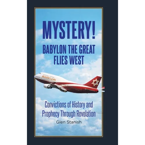 Mystery! Babylon the Great Flies West: Convictions of History and Prophecy Through Revelation
