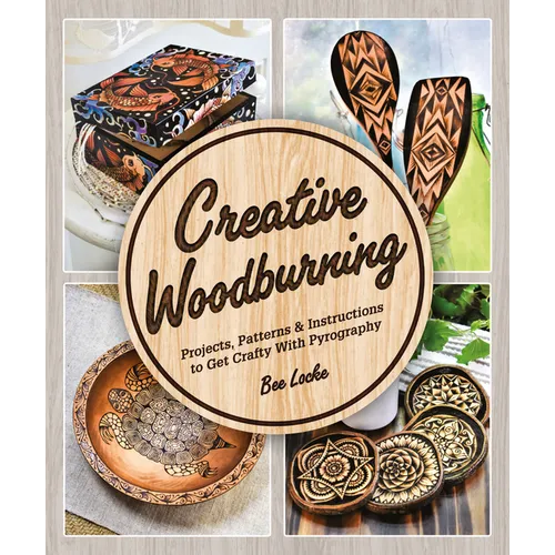 Creative Woodburning: Projects, Patterns and Instruction to Get Crafty with Pyrography - Paperback