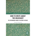 How to Write About the Holocaust: The Postmodern Theory of History in Praxis