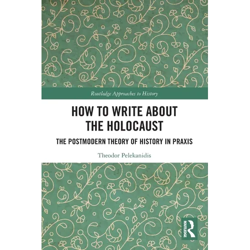 How to Write About the Holocaust: The Postmodern Theory of History in Praxis