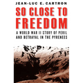 So Close to Freedom: A World War II Story of Peril and Betrayal in the Pyrenees