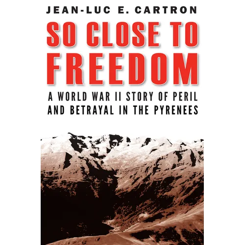 So Close to Freedom: A World War II Story of Peril and Betrayal in the Pyrenees