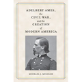Adelbert Ames, the Civil War, and the Creation of Modern America