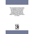 The Cotton Planter'S Manual: Being A Compilation of Facts From the Best Authorities On the Culture of Cotton; Its Natural History, Chemical Analysis,