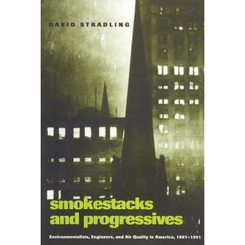Smokestacks and Progressives: Environmentalists, Engineers, and Air Quality in America, 1881-1951
