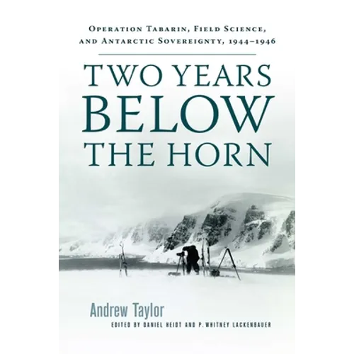 Two Years Below the Horn: Operation Tabarin, Field Science, and Antarctic Sovereignty, 1944-1946 - Paperback